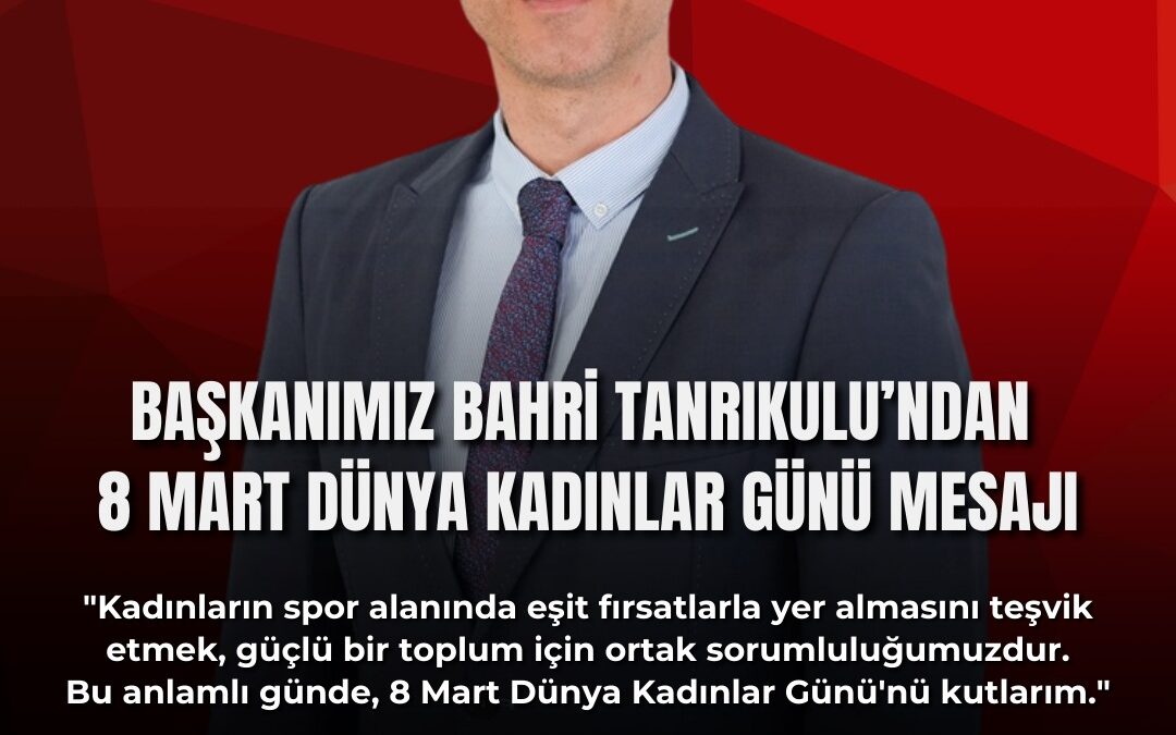 Başkanımız Bahri Tanrıkulu’ndan 8 Mart Dünya Kadınlar Günü Mesajı