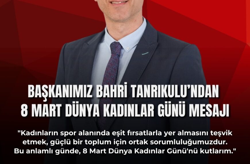 Başkanımız Bahri Tanrıkulu’ndan 8 Mart Dünya Kadınlar Günü Mesajı